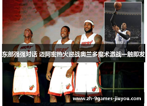 东部强强对话 迈阿密热火迎战奥兰多魔术激战一触即发 东部强强对话 迈阿密热火迎战奥兰多魔术激战一触即发